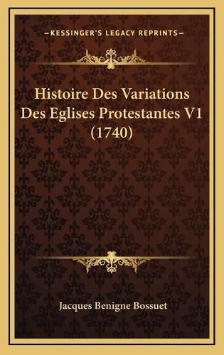 Histoire Des Variations Des Eglises Protestantes V1 (1740) Histoire Des Variations Des Eglises Protestantes V1 (1740)