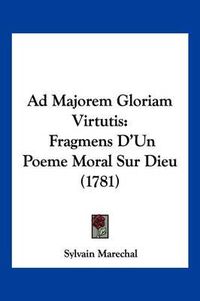 Cover image for Ad Majorem Gloriam Virtutis: Fragmens D'Un Poeme Moral Sur Dieu (1781)