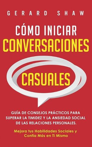 Como iniciar conversaciones casuales: Guia de consejos practicos para superar la timidez y la ansiedad social de las relaciones personales. Mejora tus habilidades sociales y confia mas en ti mismo