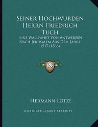 Cover image for Seiner Hochwurden Herrn Friedrich Tuch: Eine Wallfahrt Von Antwerpen Nach Jerusalem Aus Dem Jahre 1517 (1866)