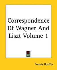 Cover image for Correspondence Of Wagner And Liszt Volume 1