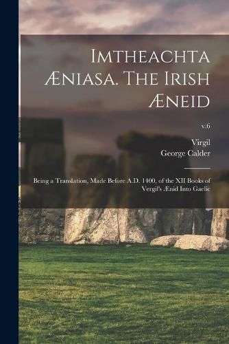 Imtheachta AEniasa. The Irish AEneid; Being a Translation, Made Before A.D. 1400, of the XII Books of Vergil's AEnid Into Gaelic; v.6