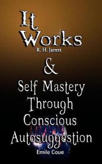 Cover image for It Works by R. H. Jarrett AND Self Mastery Through Conscious Autosuggestion by Emile Coue