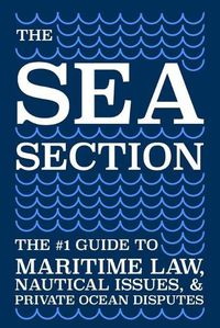 Cover image for The Sea Section: The #1 Guide to Maritime Law, Nautical Issues, & Private Ocean Disputes