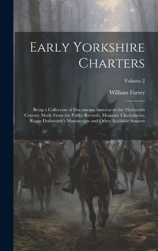 Early Yorkshire Charters; Being a Collection of Documents Anterior to the Thirteenth Century Made From the Public Records, Monastic Chartularies, Roger Dodsworth's Manuscripts and Other Available Sources; Volume 2