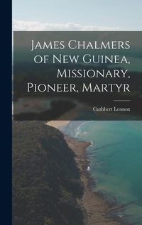 Cover image for James Chalmers of New Guinea, Missionary, Pioneer, Martyr