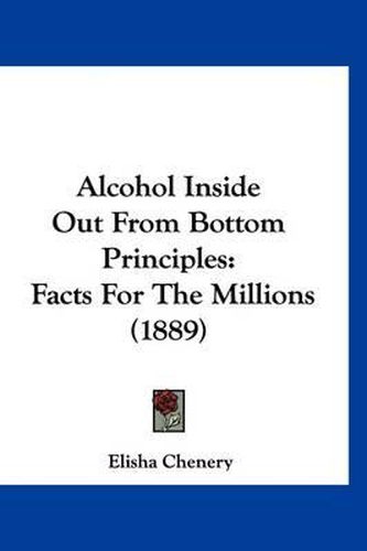 Cover image for Alcohol Inside Out from Bottom Principles: Facts for the Millions (1889)