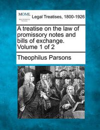 Cover image for A Treatise on the Law of Promissory Notes and Bills of Exchange. Volume 1 of 2