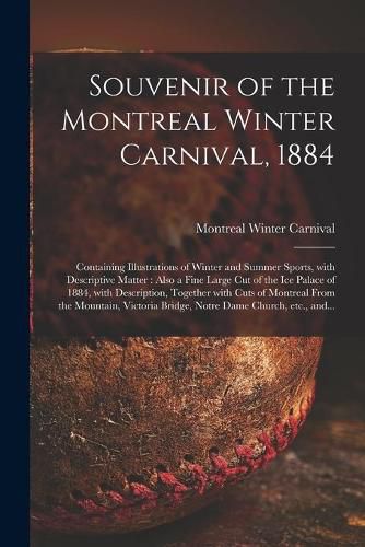 Cover image for Souvenir of the Montreal Winter Carnival, 1884 [microform]: Containing Illustrations of Winter and Summer Sports, With Descriptive Matter: Also a Fine Large Cut of the Ice Palace of 1884, With Description, Together With Cuts of Montreal From The...