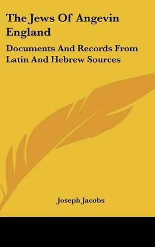 The Jews of Angevin England: Documents and Records from Latin and Hebrew Sources