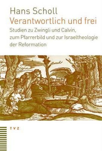 Cover image for Verantwortlich Und Frei: Studien Zu Zwingli Und Calvin, Zum Pfarrerbild Und Zur Israeltheologie Der Reformation