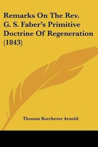 Cover image for Remarks on the REV. G. S. Faber's Primitive Doctrine of Regeneration (1843)