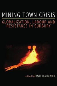 Cover image for Mining Town Crisis: Globalization, Labour and Resistance in Sudbury