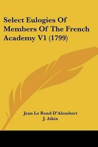 Cover image for Select Eulogies of Members of the French Academy V1 (1799)