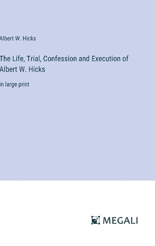 The Life, Trial, Confession and Execution of Albert W. Hicks