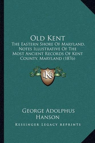 Cover image for Old Kent: The Eastern Shore of Maryland, Notes Illustrative of the Most Ancient Records of Kent County, Maryland (1876)