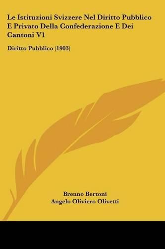 Cover image for Le Istituzioni Svizzere Nel Diritto Pubblico E Privato Della Confederazione E Dei Cantoni V1: Diritto Pubblico (1903)