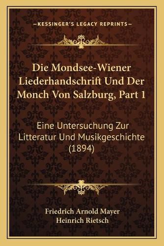 Die Mondsee-Wiener Liederhandschrift Und Der Monch Von Salzburg, Part 1: Eine Untersuchung Zur Litteratur Und Musikgeschichte (1894)