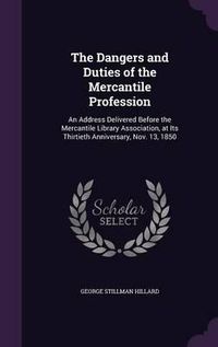 Cover image for The Dangers and Duties of the Mercantile Profession: An Address Delivered Before the Mercantile Library Association, at Its Thirtieth Anniversary, Nov. 13, 1850