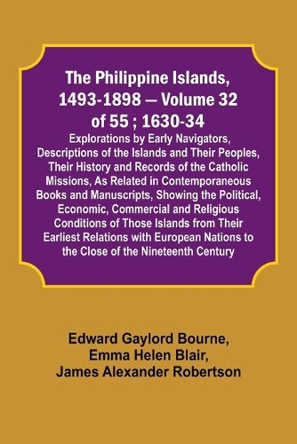 The Philippine Islands, 1493-1898 - Volume 32 of 55; 1630-34; Explorations by Early Navigators, Descriptions of the Islands and Their Peoples, Their History and Records of the Catholic Missions, As Related in Contemporaneous Books and Manuscripts, Showing the