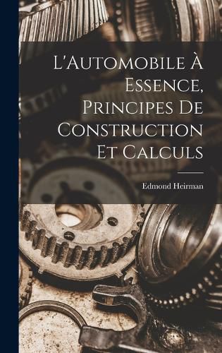 Cover image for L'Automobile A Essence, Principes De Construction Et Calculs