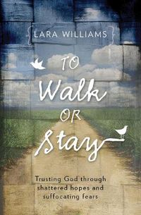 Cover image for To Walk Or Stay: Trusting God through shattered hopes and suffocating fears