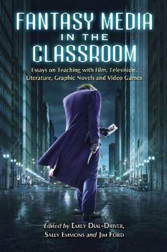 Fantasy Media in the Classroom: Essays on Teaching with Film, Television, Literature, Graphic Novels and Video Games