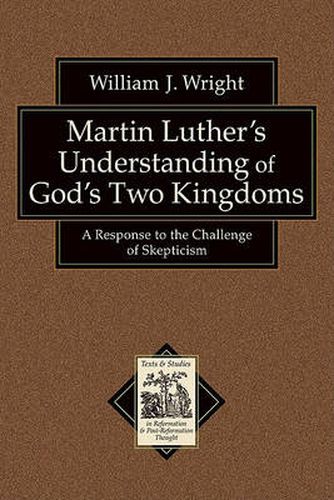 Martin Luther"s Understanding of God"s Two Kingd - A Response to the Challenge of Skepticism