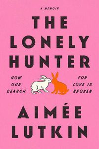 Cover image for The Lonely Hunter: How Our Search for Love Is Broken: A Memoir