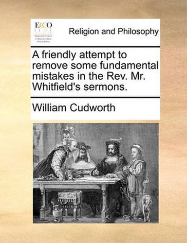 Cover image for A Friendly Attempt to Remove Some Fundamental Mistakes in the REV. Mr. Whitfield's Sermons.