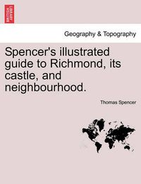 Cover image for Spencer's Illustrated Guide to Richmond, Its Castle, and Neighbourhood.