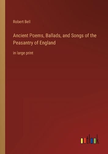 Cover image for Ancient Poems, Ballads, and Songs of the Peasantry of England