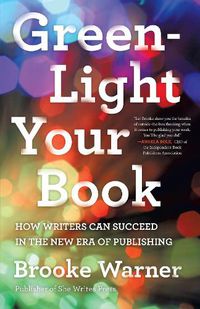 Cover image for Green-Light Your Book: How Writers Can Succeed in the New Era of Publishing