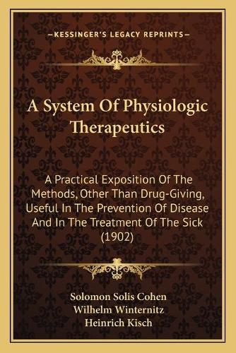 Cover image for A System of Physiologic Therapeutics: A Practical Exposition of the Methods, Other Than Drug-Giving, Useful in the Prevention of Disease and in the Treatment of the Sick (1902)