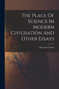 Cover image for The Place Of Science In Modern Civilisation And Other Essays