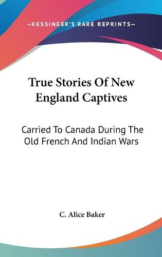 Cover image for True Stories of New England Captives: Carried to Canada During the Old French and Indian Wars