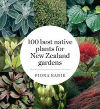 Cover image for 100 Best Native Plants for New Zealand Gardens (Revised Edition)