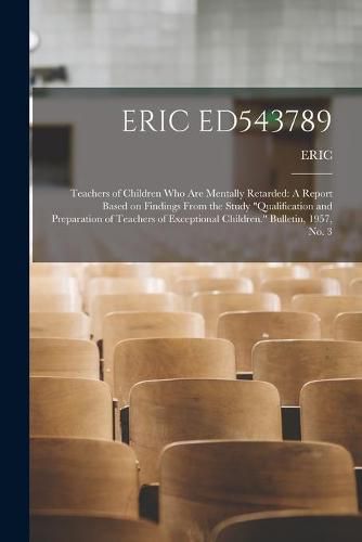 Cover image for Eric Ed543789: Teachers of Children Who Are Mentally Retarded: A Report Based on Findings From the Study Qualification and Preparation of Teachers of Exceptional Children. Bulletin, 1957, No. 3