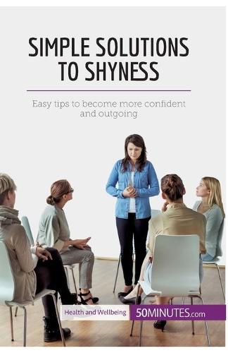 Simple Solutions to Shyness: Easy tips to become more confident and outgoing