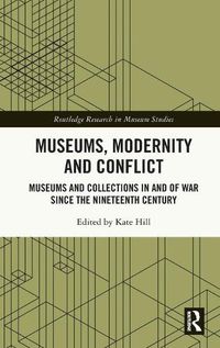 Cover image for Museums, Modernity and Conflict: Museums and Collections in and of War since the Nineteenth Century