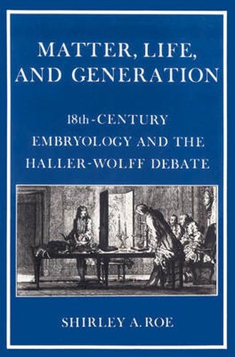 Cover image for Matter, Life, and Generation: Eighteenth-Century Embryology and the Haller-Wolff Debate