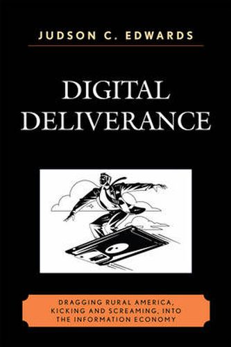 Digital Deliverance: Dragging Rural America, Kicking and Screaming, Into the Information Economy