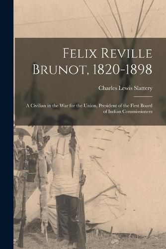 Felix Reville Brunot, 1820-1898: a Civilian in the War for the Union, President of the First Board of Indian Commissioners