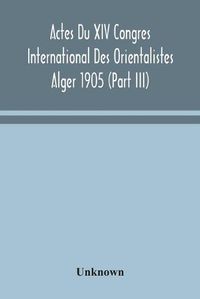 Cover image for Actes Du XIV Congres International Des Orientalistes Alger 1905 (Part III)