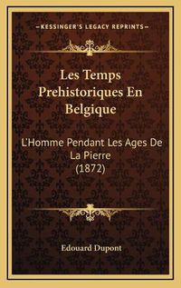 Cover image for Les Temps Prehistoriques En Belgique: L'Homme Pendant Les Ages de La Pierre (1872)