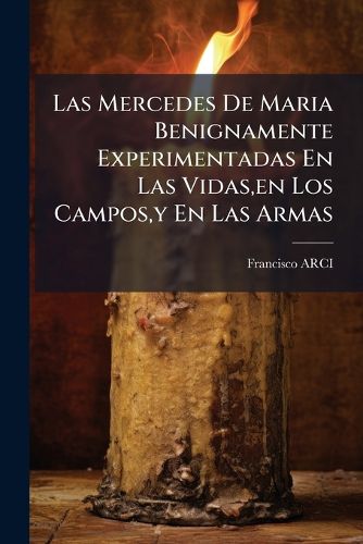 Cover image for Las Mercedes de Maria Benignamente Experimentadas En Las Vidas, En Los Campos, y En Las Armas: Oracion Panegyrica, ...