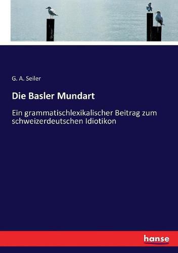 Cover image for Die Basler Mundart: Ein grammatischlexikalischer Beitrag zum schweizerdeutschen Idiotikon