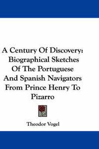 Cover image for A Century of Discovery: Biographical Sketches of the Portuguese and Spanish Navigators from Prince Henry to Pizarro