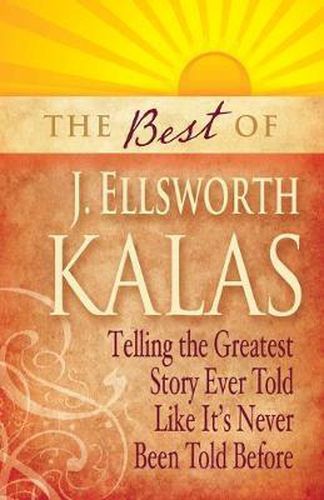 Cover image for The Best of J. Ellsworth Kalas: Telling the Greatest Story Ever Told Like It's Never Been Told Before