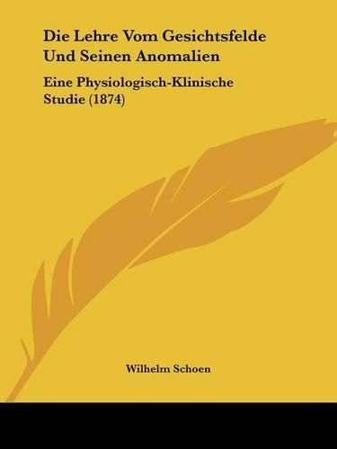 Cover image for Die Lehre Vom Gesichtsfelde Und Seinen Anomalien: Eine Physiologisch-Klinische Studie (1874)